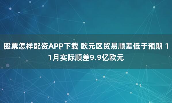 股票怎样配资APP下载 欧元区贸易顺差低于预期 11月实际顺差9.9亿欧元