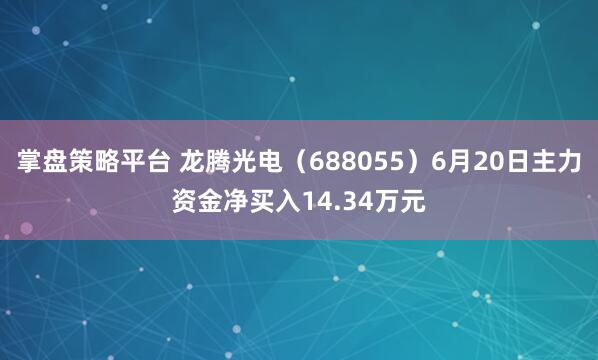 掌盘策略平台 龙腾光电（688055）6月20日主力资金净买入14.34万元