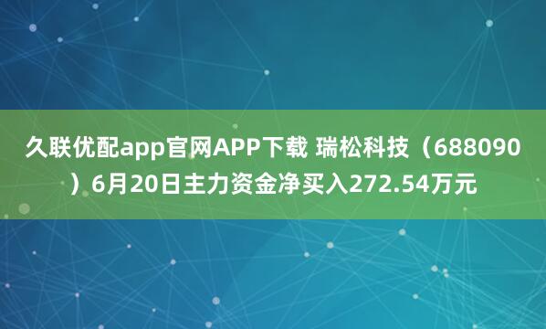 久联优配app官网APP下载 瑞松科技（688090）6月20日主力资金净买入272.54万元