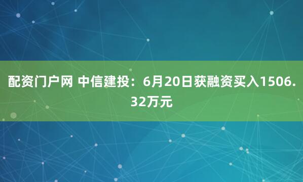 配资门户网 中信建投：6月20日获融资买入1506.32万元