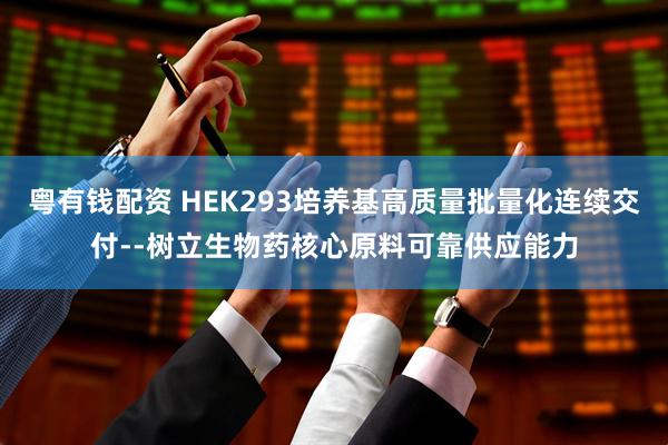 粤有钱配资 HEK293培养基高质量批量化连续交付--树立生物药核心原料可靠供应能力