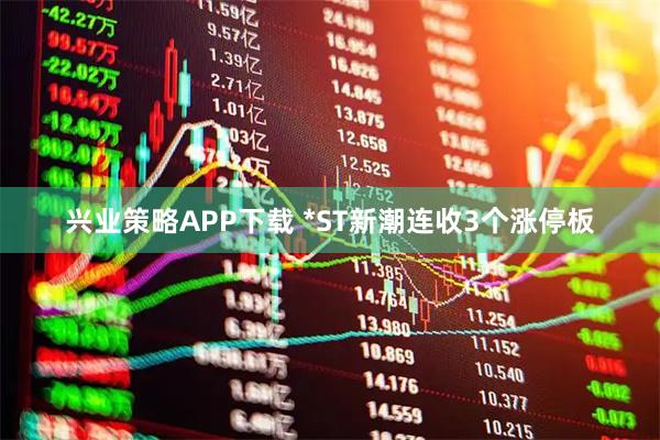 兴业策略APP下载 *ST新潮连收3个涨停板