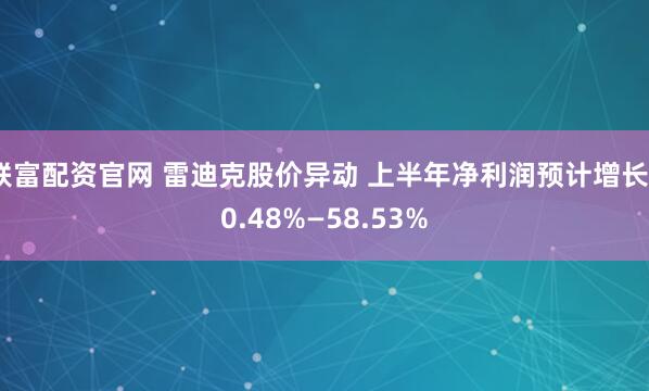 联富配资官网 雷迪克股价异动 上半年净利润预计增长40.48%—58.53%