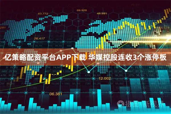 亿策略配资平台APP下载 华媒控股连收3个涨停板