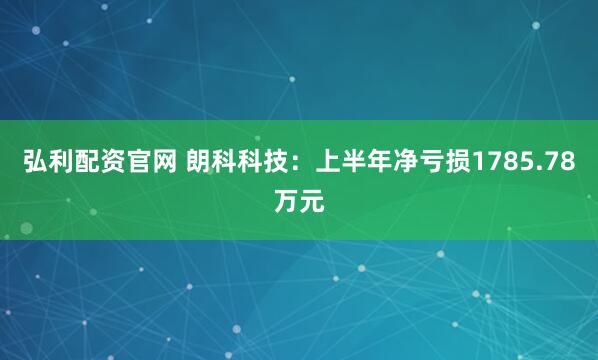 弘利配资官网 朗科科技:上半年净亏损1785.78万元