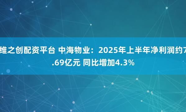 维之创配资平台 中海物业：2025年上半年净利润约7.69亿元 同比增加4.3%
