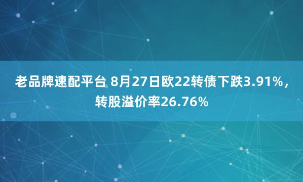 老品牌速配平台 8月27日欧22转债下跌3.91%，转股溢价率26.76%