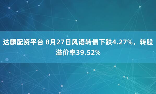 达麟配资平台 8月27日风语转债下跌4.27%，转股溢价率39.52%