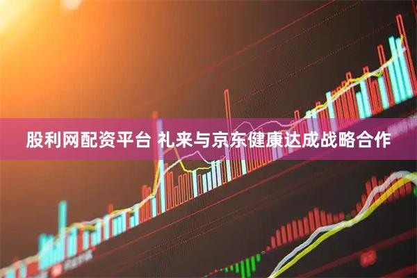 股利网配资平台 礼来与京东健康达成战略合作