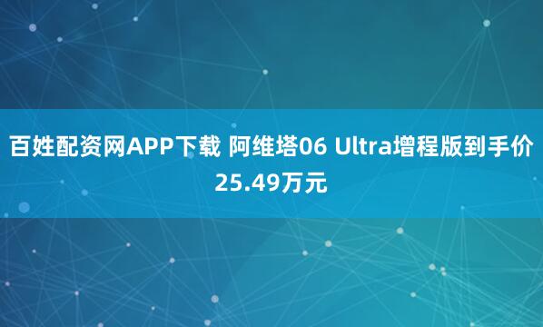 百姓配资网APP下载 阿维塔06 Ultra增程版到手价25.49万元
