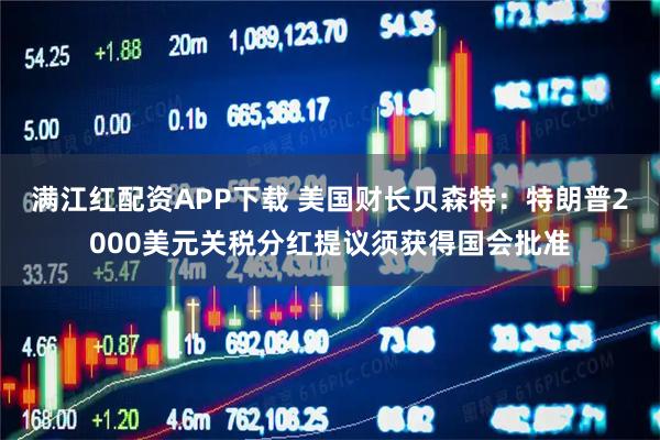 满江红配资APP下载 美国财长贝森特:特朗普2000美元关税分红提议须获得国会批准