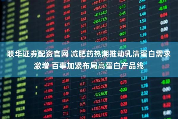 联华证券配资官网 减肥药热潮推动乳清蛋白需求激增 百事加紧布局高蛋白产品线